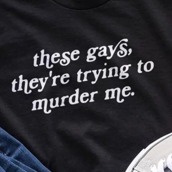 These Gays Theyre Trying To Murder Me Tanya McQuoid Meme Humor Statement Tee 159 - Picture 2 of 5